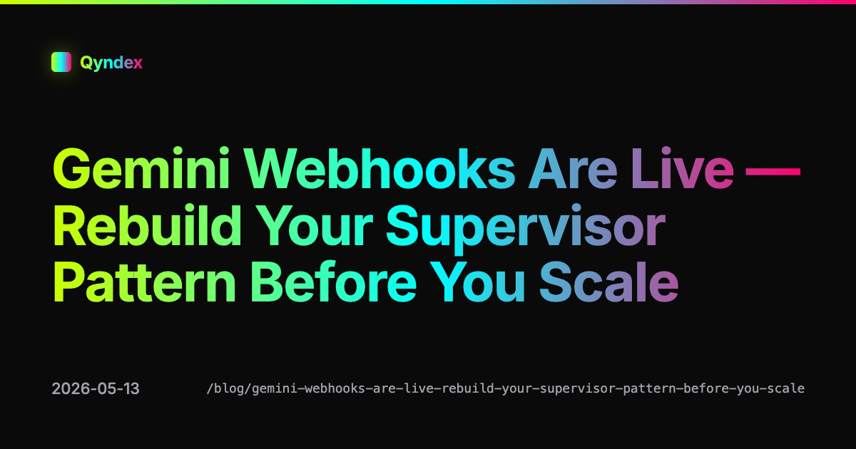 Gemini Webhooks Are Live — Rebuild Your Supervisor Pattern Before You Scale